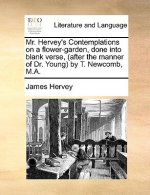 Mr. Hervey's Contemplations on a flower-garden, done into blank verse, (after the manner of Dr. Young) by T. Newcomb, M.A.