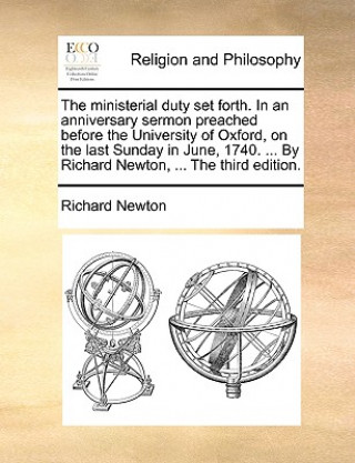 Ministerial Duty Set Forth. in an Anniversary Sermon Preached Before the University of Oxford, on the Last Sunday in June, 1740. ... by Richard Newton