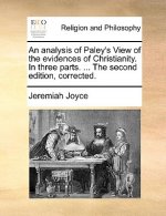 Analysis of Paley's View of the Evidences of Christianity. in Three Parts. ... the Second Edition, Corrected.