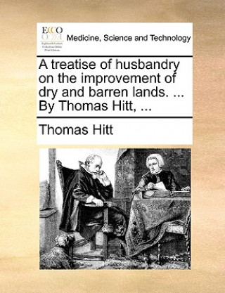 Treatise of Husbandry on the Improvement of Dry and Barren Lands. ... by Thomas Hitt, ...