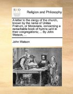 Letter to the Clergy of the Church, Known by the Name of Unitas Fratrum, or Moravians, Concerning a Remarkable Book of Hymns Us'd in Their Congregatio