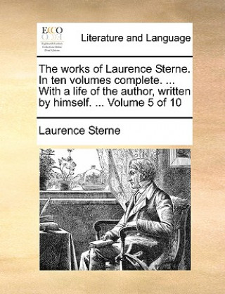 The works of Laurence Sterne. In ten volumes complete. ... With a life of the author, written by himself. ...  Volume 5 of 10