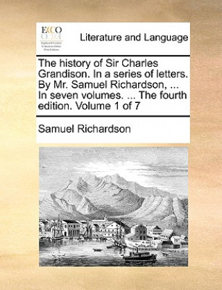 The history of Sir Charles Grandison. In a series of letters. By Mr. Samuel Richardson, ... In seven volumes. ... The fourth edition. Volume 1 of 7