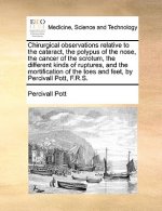 Chirurgical Observations Relative to the Cataract, the Polypus of the Nose, the Cancer of the Scrotum, the Different Kinds of Ruptures, and the Mortif