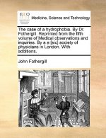 Case of a Hydrophobia. by Dr. Fothergill. Reprinted from the Fifth Volume of Medical Observations and Inquiries. by A A [sic] Society of Physicians in