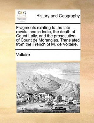 Fragments Relating to the Late Revolutions in India, the Death of Count Lally, and the Prosecution of Count de Morangies. Translated from the French o
