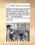 Valerian. Or, the Virtues of That Root in Nervous Disorders; And the Characters Which Distinguish the True from the False. by John Hill, ... the Third