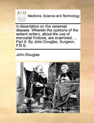 Dissertation on the Venereal Disease. Wherein the Opinions of the Antient Writers, about the Use of Mercurial Frictions, Are Examined; ... Part II. by