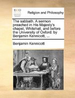 Sabbath. a Sermon Preached in His Majesty's Chapel, Whitehall, and Before the University of Oxford