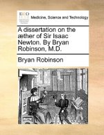 Dissertation on the Aether of Sir Isaac Newton. by Bryan Robinson, M.D.