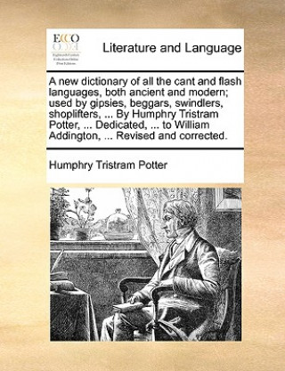 New Dictionary of All the Cant and Flash Languages, Both Ancient and Modern; Used by Gipsies, Beggars, Swindlers, Shoplifters, ... by Humphry Tristram