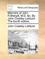 Memoirs of John Fothergill, M.D. &C. by John Coakley Lettsom. the Fourth Edition.