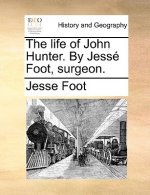 Life of John Hunter. by Jesse Foot, Surgeon.