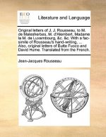 Original Letters of J. J. Rousseau, to M. de Malesherbes, M. D'Alembert, Madame La M. de Luxembourg, &C. &C. with a Fac-Simile of Rousseau's Hand-Writ
