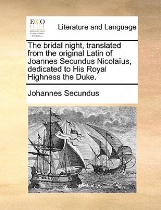 Bridal Night, Translated from the Original Latin of Joannes Secundus Nicolaius, Dedicated to His Royal Highness the Duke.