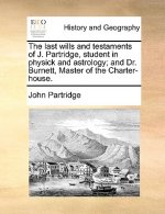 Last Wills and Testaments of J. Partridge, Student in Physick and Astrology; And Dr. Burnett, Master of the Charter-House.