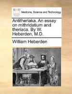 Antitheriaka. an Essay on Mithridatium and Theriaca. by W. Heberden, M.D.