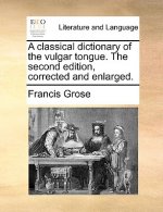 classical dictionary of the vulgar tongue. The second edition, corrected and enlarged.