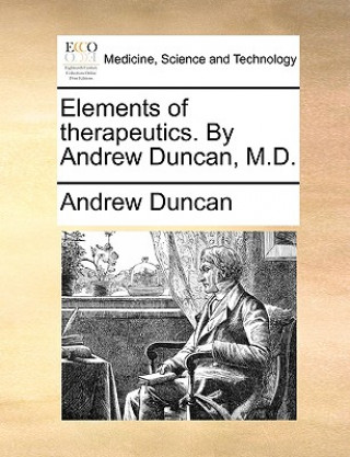 Elements of Therapeutics. by Andrew Duncan, M.D.
