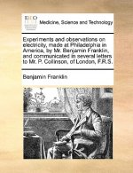 Experiments and Observations on Electricity, Made at Philadelphia in America, by Mr. Benjamin Franklin, and Communicated in Several Letters to Mr. P.