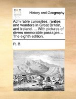 Admirable Curiosities, Rarities and Wonders in Great Britain, and Ireland. ... with Pictures of Divers Memorable Passages... the Eighth Edition.