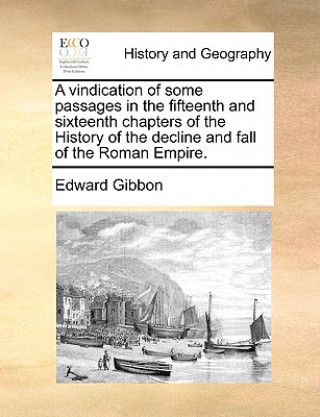 Vindication of Some Passages in the Fifteenth and Sixteenth Chapters of the History of the Decline and Fall of the Roman Empire.