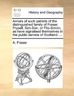 Annals of Such Patriots of the Distinguished Family of Fraser, Frysell, Sim-Son, or Fitz-Simon, as Have Signalised Themselves in the Public Service of
