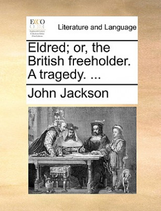 Eldred; Or, the British Freeholder. a Tragedy. ...