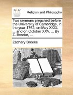 Two Sermons Preached Before the University of Cambridge, in the Year 1762; On May XXIX. ... and on October XXV. ... by Z. Brooke, ...