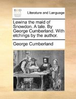 Lewina the Maid of Snowdon. a Tale. by George Cumberland. with Etchings by the Author.