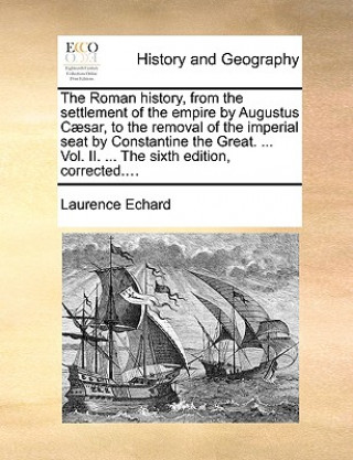 Roman history, from the settlement of the empire by Augustus Caesar, to the removal of the imperial seat by Constantine the Great. ... Vol. II. ... Th