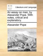 Essay on Man, by Alexander Pope. with Notes, Critical and Explanatory.