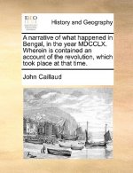 Narrative of What Happened in Bengal, in the Year MDCCLX. Wherein Is Contained an Account of the Revolution, Which Took Place at That Time.