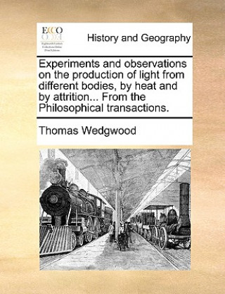 Experiments and Observations on the Production of Light from Different Bodies, by Heat and by Attrition... from the Philosophical Transactions.