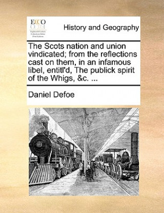 Scots Nation and Union Vindicated; From the Reflections Cast on Them, in an Infamous Libel, Entitl'd, the Publick Spirit of the Whigs, &C. ...