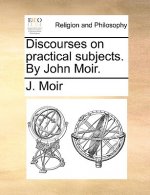 Discourses on practical subjects. By John Moir.