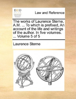 The works of Laurence Sterne, A.M. ... To which is prefixed, An account of the life and writings of the author. In five volumes. ...  Volume 5 of 5