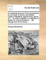 Historical Account of the Conspiracies by the Earls of Gowry, and Robert Logan of Restalrig, Against King James VI. ... to Which Is Added, a Vindicati