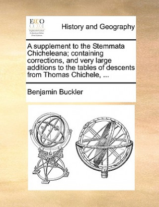 Supplement to the Stemmata Chicheleana; Containing Corrections, and Very Large Additions to the Tables of Descents from Thomas Chichele, ...