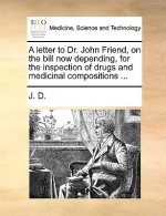 letter to Dr. John Friend, on the bill now depending, for the inspection of drugs and medicinal compositions ...