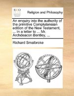 Enquiry Into the Authority of the Primitive Complutensian Edition of the New Testament, ... in a Letter to ... Mr. Archdeacon Bentley, ...