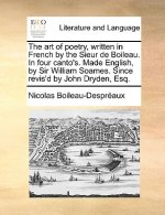 Art of Poetry, Written in French by the Sieur de Boileau. in Four Canto's. Made English, by Sir William Soames. Since Revis'd by John Dryden, Esq.