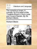 Conscious Lovers. a Comedy. as It Is Acted at the Theatres-Royal in Drury-Lane and Covent-Garden. by Sir Richard Steele.