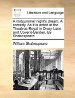 Midsummer Night's Dream. a Comedy. as It Is Acted at the Theatres-Royal in Drury-Lane and Covent-Garden. by Shakespeare.