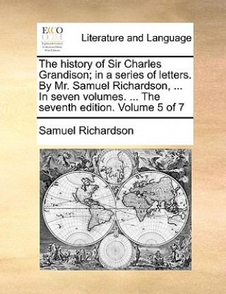 History of Sir Charles Grandison; In a Series of Letters. by Mr. Samuel Richardson, ... in Seven Volumes. ... the Seventh Edition. Volume 5 of 7