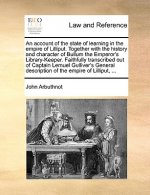 Account of the State of Learning in the Empire of Lilliput. Together with the History and Character of Bullum the Emperor's Library-Keeper. Faithfully