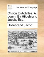 Chiron to Achilles. a Poem. by Hildebrand Jacob, Esq.