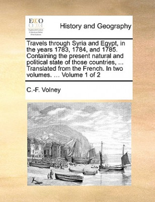 Travels Through Syria and Egypt, in the Years 1783, 1784, and 1785. Containing the Present Natural and Political State of Those Countries, ... Transla