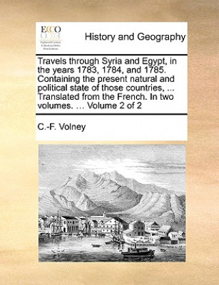 Travels Through Syria and Egypt, in the Years 1783, 1784, and 1785. Containing the Present Natural and Political State of Those Countries, ... Transla