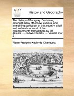 History of Paraguay. Containing Amongst Many Other New, Curious, and Interesting Particulars of That Country, a Full and Authentic Account of the Esta